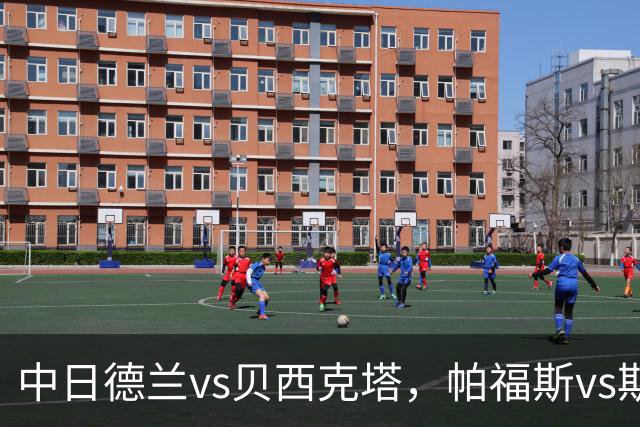中日德兰vs贝西克塔，帕福斯vs斯海杜克，安德莱赫特vs哈马比，费伦茨瓦罗斯vs特温特，科林蒂安vs巴拉纳竞技，欧联巴西甲足球比赛分析