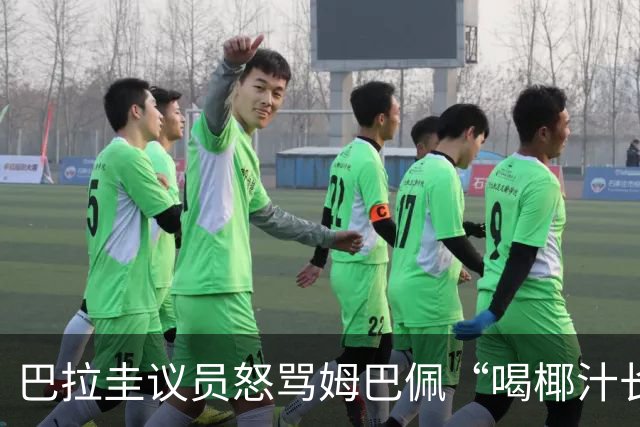 巴拉圭议员怒骂姆巴佩“喝椰汁长大” 法国队长强势回击：你给国家丢脸