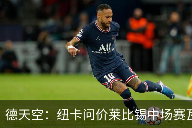 德天空：纽卡问价莱比锡中场赛瓦尔德，但尚未有进一步行动