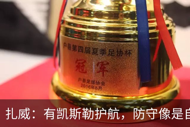 扎威：有凯斯勒护航，防守像是自带“超级英雄