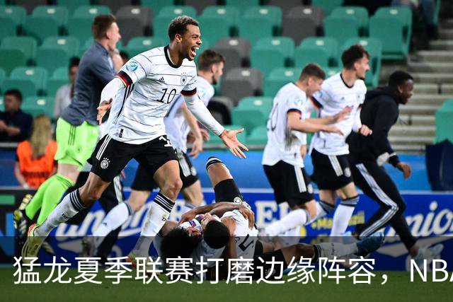 猛龙夏季联赛打磨边缘阵容，NBA静待莱昂纳德詹姆斯决定